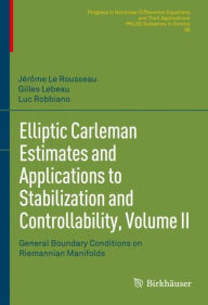 Title: Elliptic Carleman Estimates and Applications to Stabilization and Controllability, Volume II: General Boundary Conditions on Riemannian Manifolds, Author: Jérôme Le Rousseau