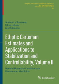 Title: Elliptic Carleman Estimates and Applications to Stabilization and Controllability, Volume II: General Boundary Conditions on Riemannian Manifolds, Author: Jérôme Le Rousseau