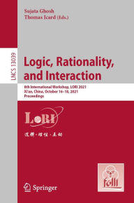 Title: Logic, Rationality, and Interaction: 8th International Workshop, LORI 2021, Xi'an, China, October 16-18, 2021, Proceedings, Author: Sujata Ghosh