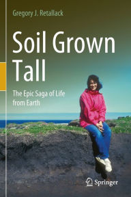Title: Soil Grown Tall: The Epic Saga of Life from Earth, Author: Gregory J. Retallack