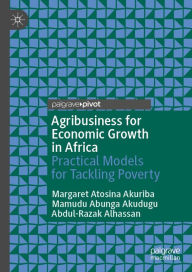 Title: Agribusiness for Economic Growth in Africa: Practical Models for Tackling Poverty, Author: Margaret Atosina Akuriba