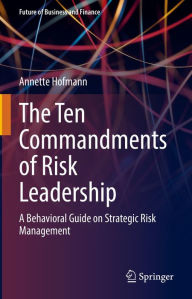 Title: The Ten Commandments of Risk Leadership: A Behavioral Guide on Strategic Risk Management, Author: Annette Hofmann