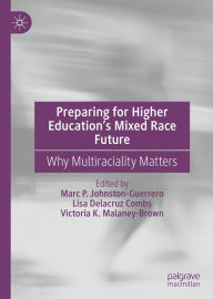 Title: Preparing for Higher Education's Mixed Race Future: Why Multiraciality Matters, Author: Marc P. Johnston-Guerrero