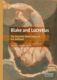 Title: Blake and Lucretius: The Atomistic Materialism of the Selfhood, Author: Joshua Schouten de Jel