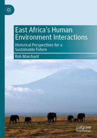 Title: East Africa's Human Environment Interactions: Historical Perspectives for a Sustainable Future, Author: Rob Marchant