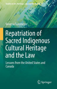 Title: Repatriation of Sacred Indigenous Cultural Heritage and the Law: Lessons from the United States and Canada, Author: Vanessa Tünsmeyer