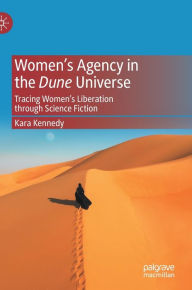 Title: Women's Agency in the Dune Universe: Tracing Women's Liberation through Science Fiction, Author: Kara Kennedy