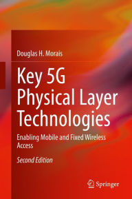 Title: Key 5G Physical Layer Technologies: Enabling Mobile and Fixed Wireless Access, Author: Douglas H. Morais
