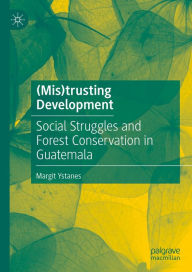 Title: (Mis)trusting Development: Social Struggles and Forest Conservation in Guatemala, Author: Margit Ystanes