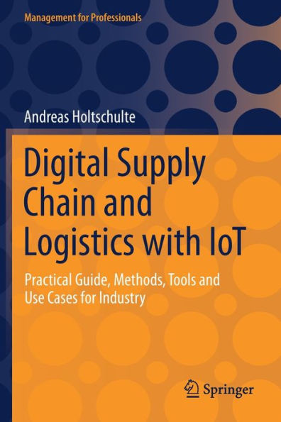 Digital Supply Chain and Logistics with IoT: Practical Guide, Methods, Tools Use Cases for Industry