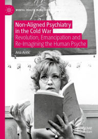 Title: Non-Aligned Psychiatry in the Cold War: Revolution, Emancipation and Re-Imagining the Human Psyche, Author: Ana Antic