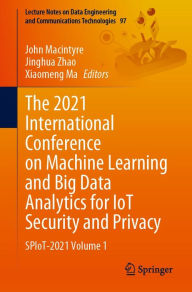 Title: The 2021 International Conference on Machine Learning and Big Data Analytics for IoT Security and Privacy: SPIoT-2021 Volume 1, Author: John Macintyre