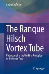 Title: The Ranque Hilsch Vortex Tube Demystified: Understanding the Working Principles of the Vortex Tube, Author: Andrï Kaufmann