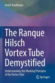 Title: The Ranque Hilsch Vortex Tube Demystified: Understanding the Working Principles of the Vortex Tube, Author: Andrï Kaufmann