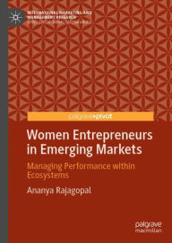 Title: Women Entrepreneurs in Emerging Markets: Managing Performance within Ecosystems, Author: Ananya Rajagopal