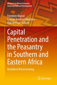 Title: Capital Penetration and the Peasantry in Southern and Eastern Africa: Neoliberal Restructuring, Author: Freedom Mazwi