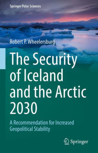 Title: The Security of Iceland and the Arctic 2030: A Recommendation for Increased Geopolitical Stability, Author: Robert P. Wheelersburg