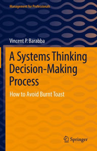Title: A Systems Thinking Decision-Making Process: How to Avoid Burnt Toast, Author: Vincent P. Barabba