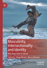 Title: Masculinity, Intersectionality and Identity: Why Boys (Don't) Dance, Author: Doug Risner