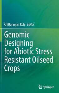 Title: Genomic Designing for Abiotic Stress Resistant Oilseed Crops, Author: Chittaranjan Kole