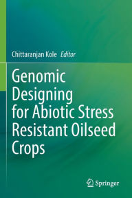 Title: Genomic Designing for Abiotic Stress Resistant Oilseed Crops, Author: Chittaranjan Kole