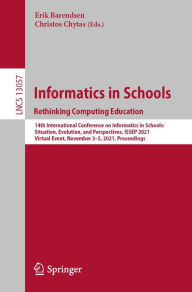 Title: Informatics in Schools. Rethinking Computing Education: 14th International Conference on Informatics in Schools: Situation, Evolution, and Perspectives, ISSEP 2021, Virtual Event, November 3-5, 2021, Proceedings, Author: Erik Barendsen