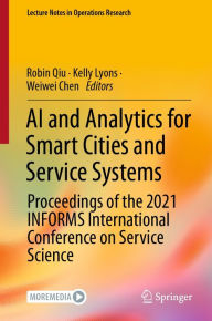 Title: AI and Analytics for Smart Cities and Service Systems: Proceedings of the 2021 INFORMS International Conference on Service Science, Author: Robin Qiu