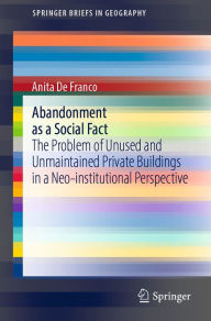 Title: Abandonment as a Social Fact: The Problem of Unused and Unmaintained Private Buildings in a Neo-institutional Perspective, Author: Anita De Franco