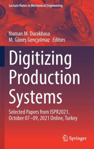 Title: Digitizing Production Systems: Selected Papers from ISPR2021, October 07-09, 2021 Online, Turkey, Author: Numan M. Durakbasa