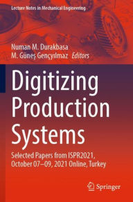 Title: Digitizing Production Systems: Selected Papers from ISPR2021, October 07-09, 2021 Online, Turkey, Author: Numan M. Durakbasa