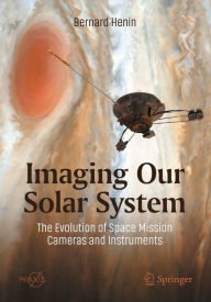 Title: Imaging Our Solar System: The Evolution of Space Mission Cameras and Instruments, Author: Bernard Henin