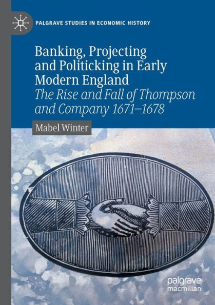 Banking, Projecting and Politicking Early Modern England: The Rise Fall of Thompson Company 1671?1678