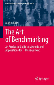 Title: The Art of Benchmarking: An Analytical Guide to Methods and Applications for IT Management, Author: Martin Kütz