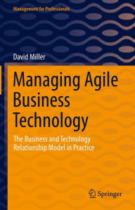 Title: Managing Agile Business Technology: The Business and Technology Relationship Model in Practice, Author: David Miller