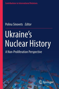 Title: Ukraine's Nuclear History: A Non-Proliferation Perspective, Author: Polina Sinovets