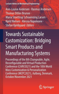 Title: Towards Sustainable Customization: Bridging Smart Products and Manufacturing Systems: Proceedings of the 8th Changeable, Agile, Recon?gurable and Virtual Production Conference (CARV2021) and the 10th World Mass Customization & Personalization Conference (, Author: Ann-Louise Andersen