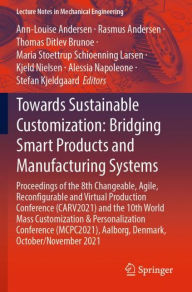 Title: Towards Sustainable Customization: Bridging Smart Products and Manufacturing Systems: Proceedings of the 8th Changeable, Agile, Recon?gurable and Virtual Production Conference (CARV2021) and the 10th World Mass Customization & Personalization Conference (, Author: Ann-Louise Andersen