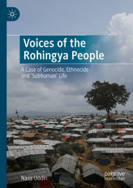 Title: Voices of the Rohingya People: A Case of Genocide, Ethnocide and 'Subhuman' Life, Author: Nasir Uddin