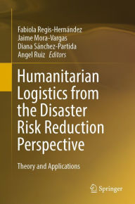 Title: Humanitarian Logistics from the Disaster Risk Reduction Perspective: Theory and Applications, Author: Fabiola Regis-Hernández