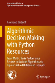 Title: Algorithmic Decision Making with Python Resources: From Multicriteria Performance Records to Decision Algorithms via Bipolar-Valued Outranking Digraphs, Author: Raymond Bisdorff