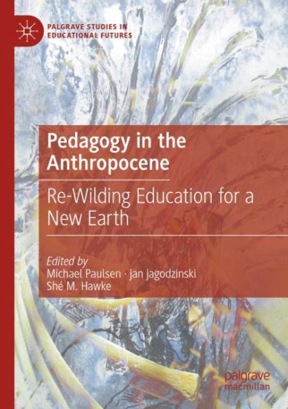 Pedagogy the Anthropocene: Re-Wilding Education for a New Earth