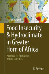 Title: Food Insecurity & Hydroclimate in Greater Horn of Africa: Potential for Agriculture Amidst Extremes, Author: Joseph Awange