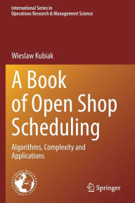 Title: A Book of Open Shop Scheduling: Algorithms, Complexity and Applications, Author: Wieslaw Kubiak