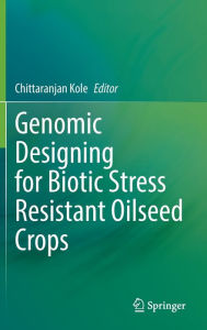 Title: Genomic Designing for Biotic Stress Resistant Oilseed Crops, Author: Chittaranjan Kole