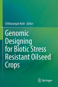 Title: Genomic Designing for Biotic Stress Resistant Oilseed Crops, Author: Chittaranjan Kole