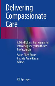 Title: Delivering Compassionate Care: A Mindfulness Curriculum for Interdisciplinary Healthcare Professionals, Author: Sarah Ellen Braun