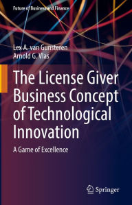 Title: The License Giver Business Concept of Technological Innovation: A Game of Excellence, Author: Lex A. van Gunsteren