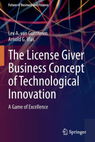 Title: The License Giver Business Concept of Technological Innovation: A Game of Excellence, Author: Lex A. van Gunsteren