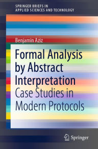 Title: Formal Analysis by Abstract Interpretation: Case Studies in Modern Protocols, Author: Benjamin Aziz