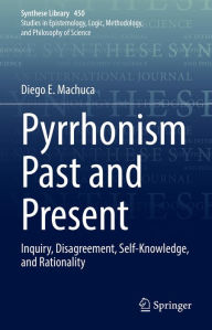 Title: Pyrrhonism Past and Present: Inquiry, Disagreement, Self-Knowledge, and Rationality, Author: Diego E. Machuca
